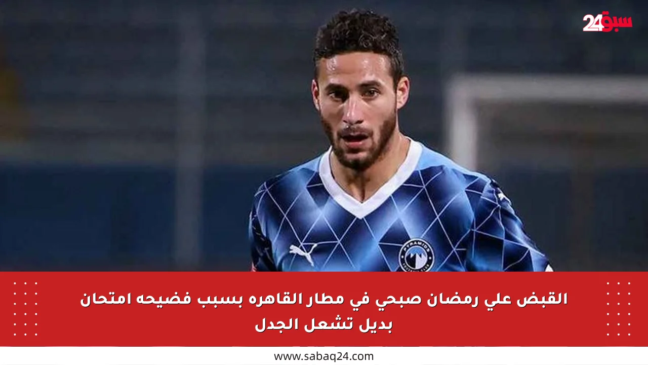 القبض على رمضان صبحي في مطار القاهرة بسبب فضيحة امتحان بديل تشعل الجدل